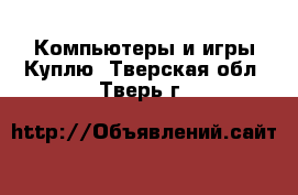 Компьютеры и игры Куплю. Тверская обл.,Тверь г.